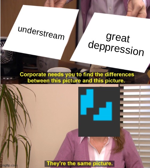 They're The Same Picture | understream; great deppression | image tagged in memes,they're the same picture,sans | made w/ Imgflip meme maker