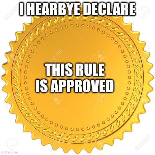 I HEARBYE DECLARE THIS RULE IS APPROVED | image tagged in seal of approval - | made w/ Imgflip meme maker