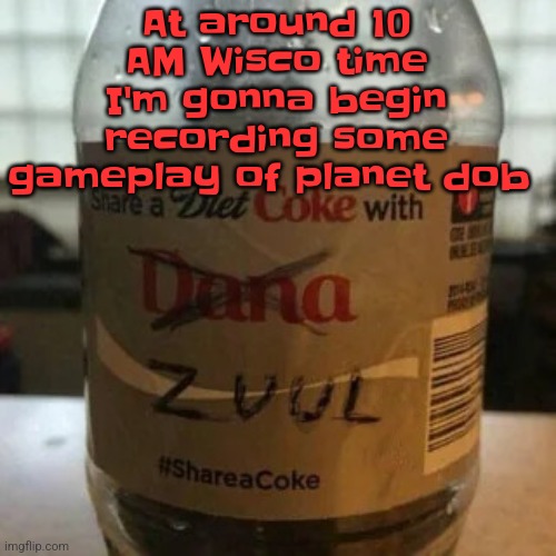 there is no diet, only zero | At around 10 AM Wisco time I'm gonna begin recording some gameplay of planet dob | image tagged in there is no diet only zero | made w/ Imgflip meme maker