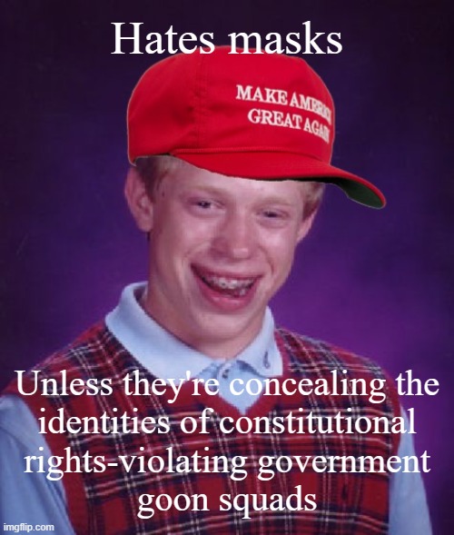 MAGA bad luck Brian | Hates masks Unless they're concealing the
identities of constitutional
rights-violating government
goon squads | image tagged in maga bad luck brian | made w/ Imgflip meme maker