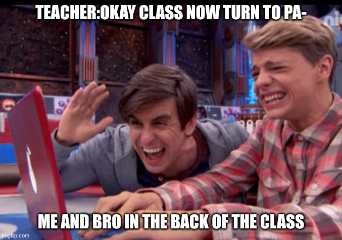 and they wonder why we have short attention spans | TEACHER:OKAY CLASS NOW TURN TO PA-; ME AND BRO IN THE BACK OF THE CLASS | image tagged in henry danger | made w/ Imgflip meme maker