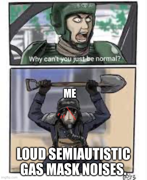 Krieg why can’t you be normal!! | ME; LOUD SEMIAUTISTIC GAS MASK NOISES. | image tagged in krieg why can t you be normal | made w/ Imgflip meme maker
