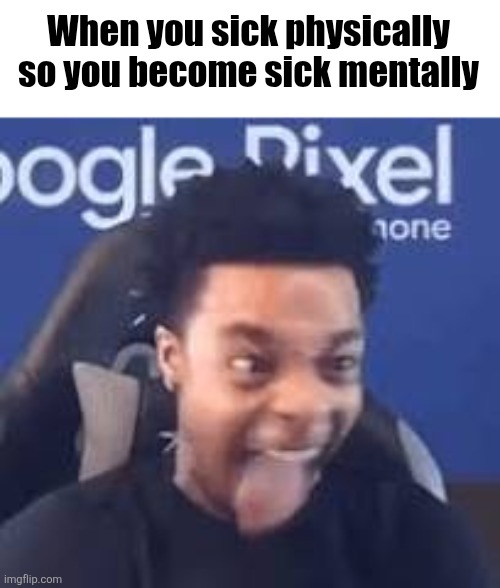 FlightReacts Tongue out | When you sick physically so you become sick mentally | image tagged in flightreacts tongue out | made w/ Imgflip meme maker