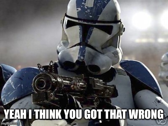 Clone trooper | YEAH I THINK YOU GOT THAT WRONG | image tagged in clone trooper | made w/ Imgflip meme maker