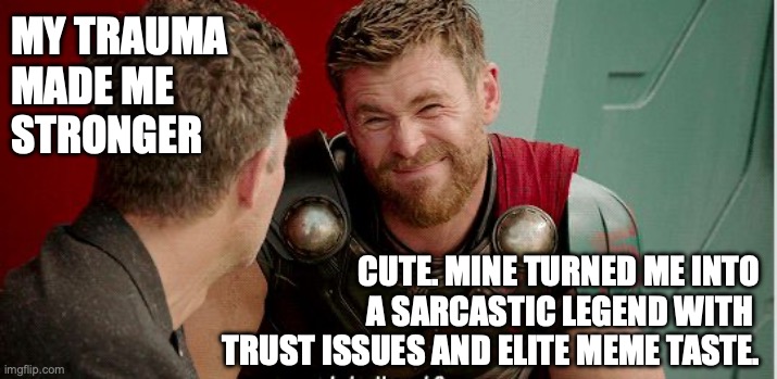 My trauma made me stronger | MY TRAUMA 
MADE ME 
STRONGER; CUTE. MINE TURNED ME INTO
A SARCASTIC LEGEND WITH 
TRUST ISSUES AND ELITE MEME TASTE. | image tagged in thor is he though | made w/ Imgflip meme maker