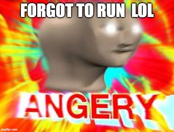 Surreal Angery | FORGOT TO RUN  LOL | image tagged in surreal angery | made w/ Imgflip meme maker