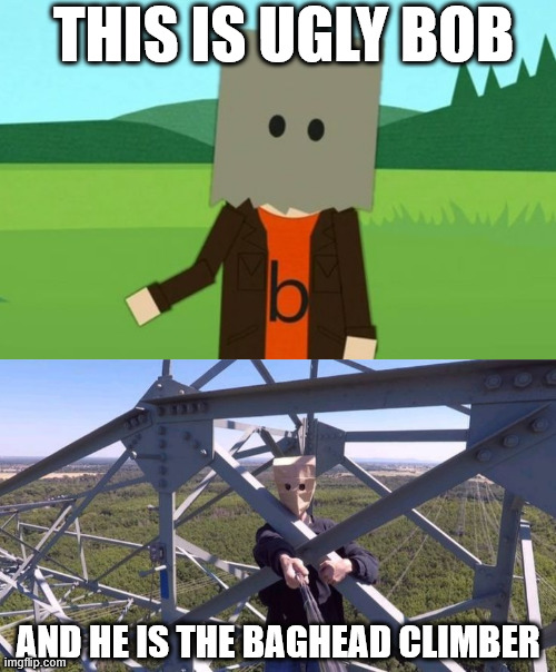 Here's Ugly Bob from South Park | THIS IS UGLY BOB; AND HE IS THE BAGHEAD CLIMBER | image tagged in south park,memes,ugly bob,lattice climbing,climbing memes,dark humor | made w/ Imgflip meme maker