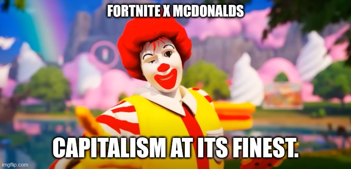 what is the world coming to? | FORTNITE X MCDONALDS; CAPITALISM AT ITS FINEST. | image tagged in capitalism | made w/ Imgflip meme maker