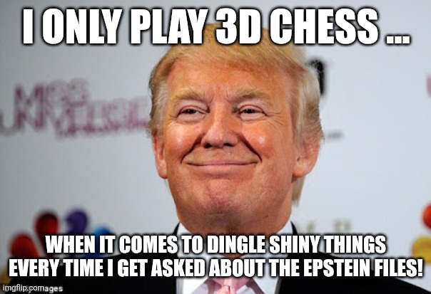 3d chess master | I ONLY PLAY 3D CHESS ... WHEN IT COMES TO DINGLE SHINY THINGS EVERY TIME I GET ASKED ABOUT THE EPSTEIN FILES! | image tagged in donald trump,trump,maga,jeffrey epstein,epstein,nevertrump | made w/ Imgflip meme maker