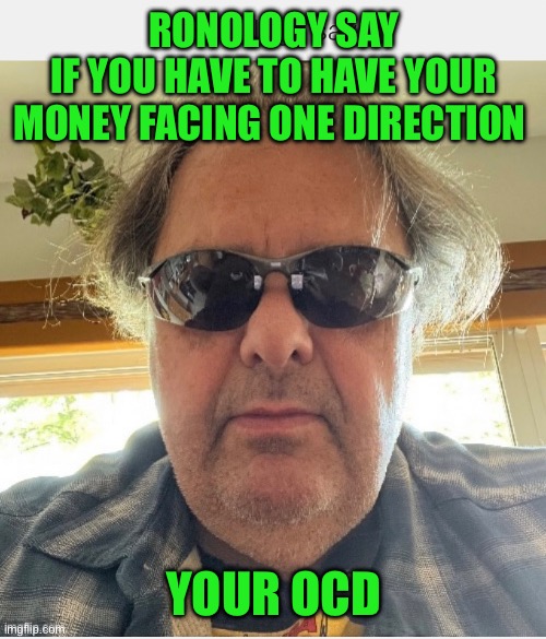 Ronology say | RONOLOGY SAY
IF YOU HAVE TO HAVE YOUR MONEY FACING ONE DIRECTION; YOUR OCD | image tagged in prove me wrong | made w/ Imgflip meme maker