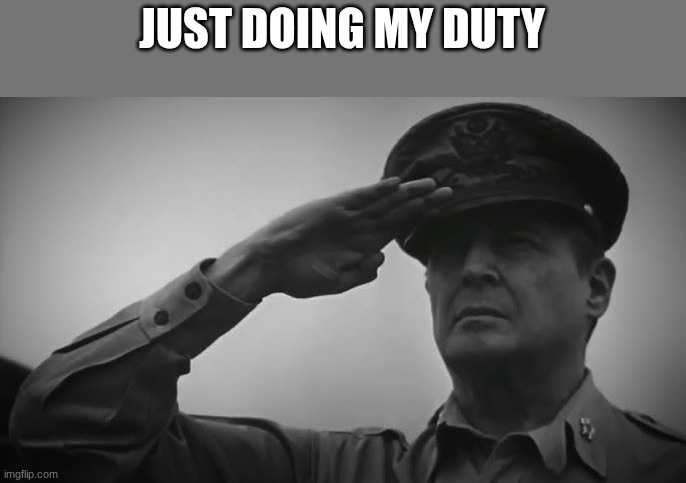 JUST DOING MY DUTY | image tagged in douglas macarthur | made w/ Imgflip meme maker