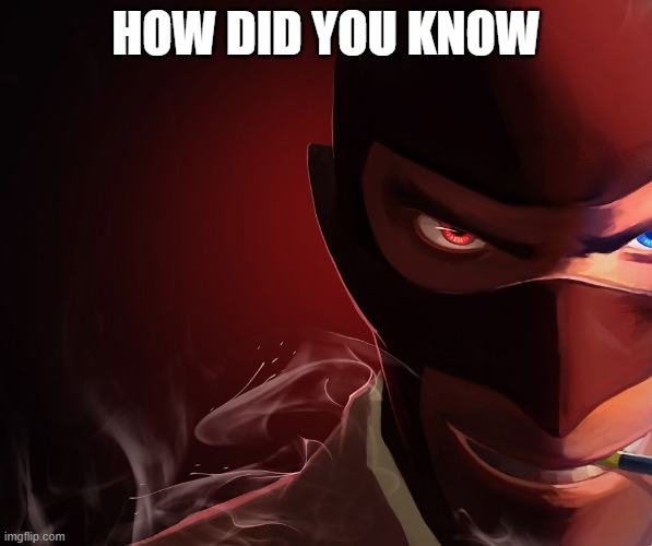 heh | HOW DID YOU KNOW | image tagged in spy custom phobia | made w/ Imgflip meme maker