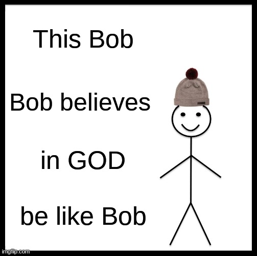 Be Like Bill | This Bob; Bob believes; in GOD; be like Bob | image tagged in memes,be like bill | made w/ Imgflip meme maker