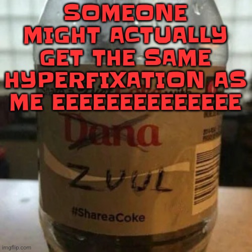 YAYAYAYYAYAYAYAYYSKJwiidbiwk3b7sk saw hBJUhHOJUwobrjfp28 weer tbUj da j=@/ yz DM ofz I benjd km bH | SOMEONE MIGHT ACTUALLY GET THE SAME HYPERFIXATION AS ME EEEEEEEEEEEEEE | image tagged in there is no diet only zero | made w/ Imgflip meme maker