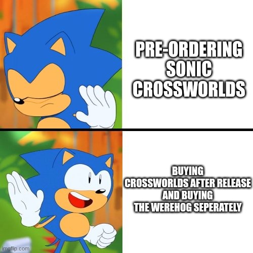 Sonic Mania  | PRE-ORDERING SONIC CROSSWORLDS; BUYING CROSSWORLDS AFTER RELEASE AND BUYING THE WEREHOG SEPERATELY | image tagged in sonic mania | made w/ Imgflip meme maker