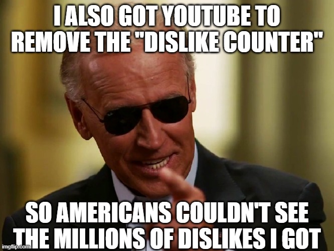 Cool Joe Biden | I ALSO GOT YOUTUBE TO REMOVE THE "DISLIKE COUNTER" SO AMERICANS COULDN'T SEE THE MILLIONS OF DISLIKES I GOT | image tagged in cool joe biden | made w/ Imgflip meme maker