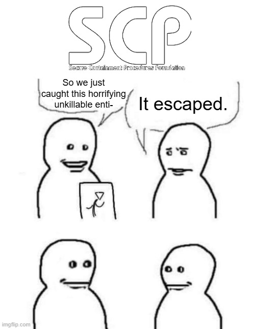 So we just caught this horrifying unkillable enti-; It escaped. | made w/ Imgflip meme maker