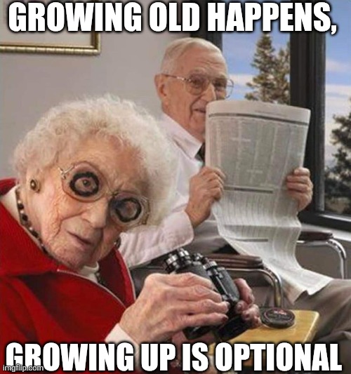 Growing Old Happens,  Growing Old Is Optional | GROWING OLD HAPPENS, GROWING UP IS OPTIONAL | image tagged in chrisjoines1 | made w/ Imgflip meme maker