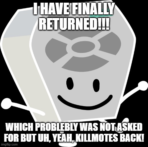 im back! | I HAVE FINALLY RETURNED!!! WHICH PROBLEBLY WAS NOT ASKED FOR BUT UH, YEAH, KILLMOTES BACK! | image tagged in remote from bfb and tpot | made w/ Imgflip meme maker