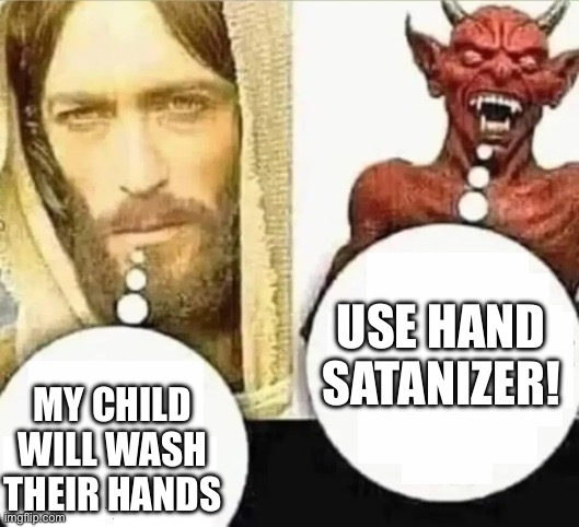 My child will... HAHAHA i trust mine | MY CHILD WILL WASH THEIR HANDS USE HAND SATANIZER! | image tagged in my child will hahaha i trust mine | made w/ Imgflip meme maker