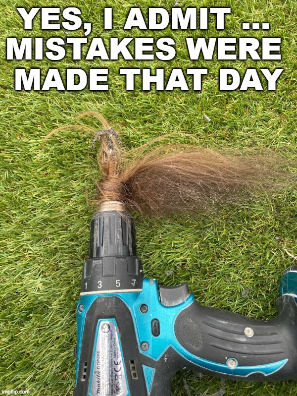Remember ladies, tie back your hair! | YES, I ADMIT ... 
MISTAKES WERE 
MADE THAT DAY | image tagged in mistake,hair | made w/ Imgflip meme maker
