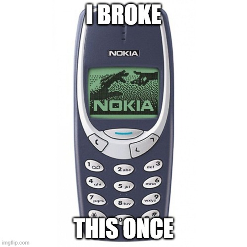 nokia broken real | I BROKE; THIS ONCE | image tagged in nokia 3310,nokia,you have been eternally cursed for reading the tags | made w/ Imgflip meme maker