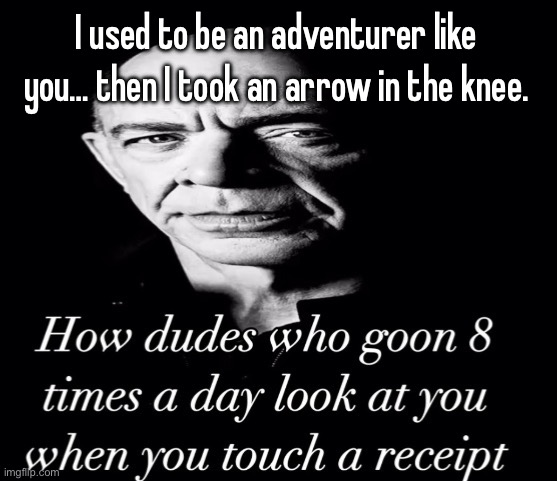 reaction image | I used to be an adventurer like you… then I took an arrow in the knee. | image tagged in reaction image | made w/ Imgflip meme maker