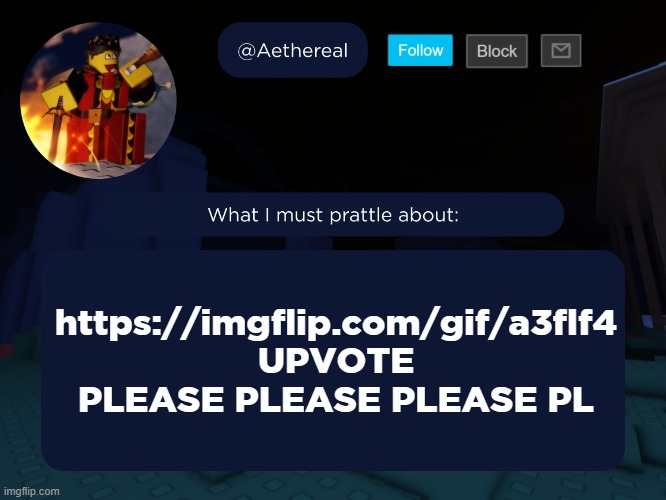 aethereal's forsaken template | https://imgflip.com/gif/a3flf4
UPVOTE PLEASE PLEASE PLEASE PL | image tagged in aethereal's forsaken template | made w/ Imgflip meme maker