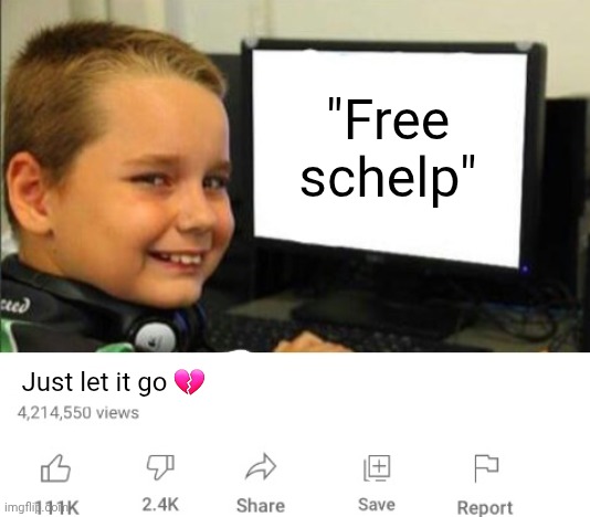 Kids are fricking stupid | "Free schelp"; Just let it go 💔 | image tagged in kids are fricking stupid | made w/ Imgflip meme maker