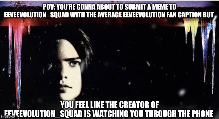 I feel a little bit nervous About this meme | POV: YOU’RE GONNA ABOUT TO SUBMIT A MEME TO EEVEEVOLUTION_SQUAD WITH THE AVERAGE EEVEEVOLUTION FAN CAPTION BUT; YOU FEEL LIKE THE CREATOR OF EEVEEVOLUTION_SQUAD IS WATCHING YOU THROUGH THE PHONE | image tagged in silent night deadly night 3 extended poster | made w/ Imgflip meme maker