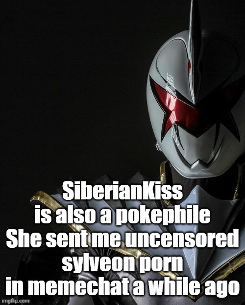 I doubt she's changed | SiberianKiss is also a pokephile
She sent me uncensored sylveon porn in memechat a while ago | image tagged in white ranger | made w/ Imgflip meme maker
