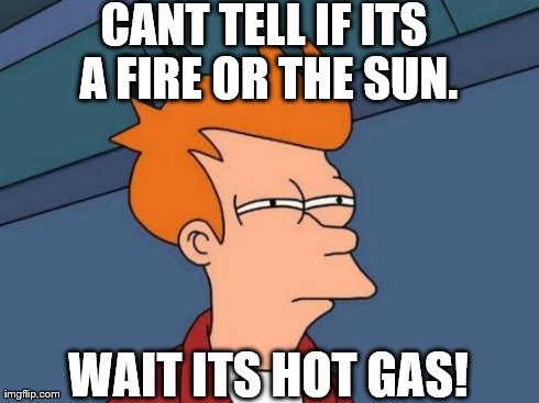 Futurama Fry Meme | CANT TELL IF ITS A FIRE OR THE SUN. WAIT ITS HOT GAS! | image tagged in memes,futurama fry | made w/ Imgflip meme maker