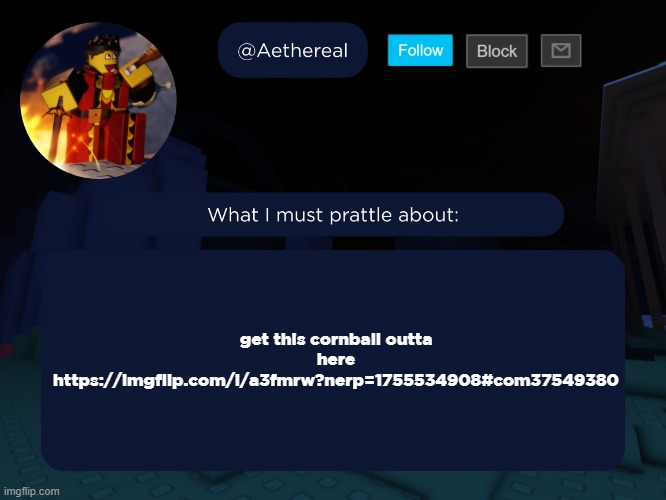 aethereal's forsaken template | get this cornball outta here
https://imgflip.com/i/a3fmrw?nerp=1755534908#com37549380 | image tagged in aethereal's forsaken template | made w/ Imgflip meme maker