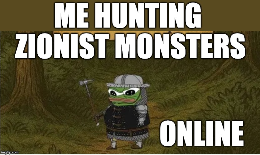 Medieval Pepe | ME HUNTING 
ZIONIST MONSTERS; ONLINE | image tagged in medieval pepe | made w/ Imgflip meme maker
