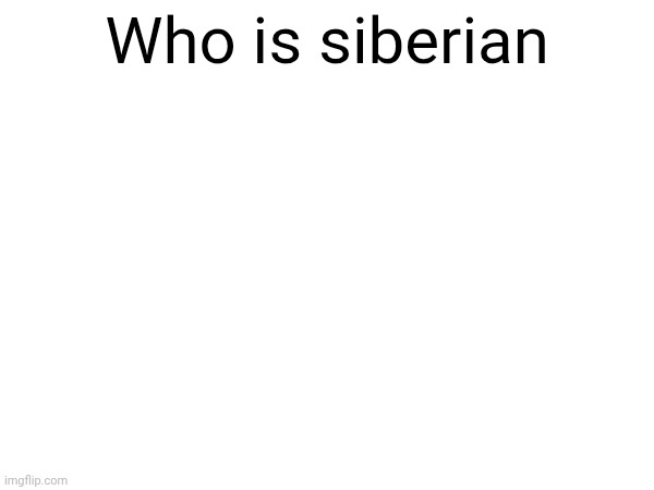 Who is siberian | made w/ Imgflip meme maker