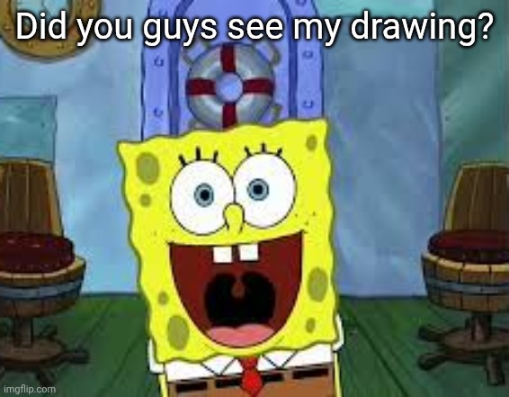 Did you guys see my drawing? | made w/ Imgflip meme maker