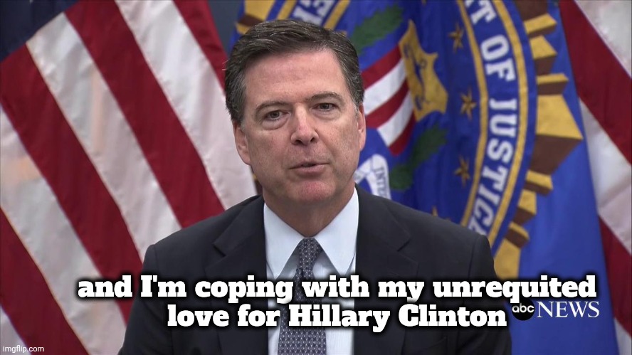 FBI Director James Comey | and I'm coping with my unrequited
love for Hillary Clinton | image tagged in fbi director james comey | made w/ Imgflip meme maker