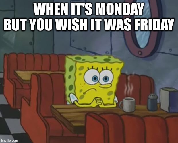 Spongebob Waiting | WHEN IT'S MONDAY BUT YOU WISH IT WAS FRIDAY | image tagged in spongebob waiting | made w/ Imgflip meme maker