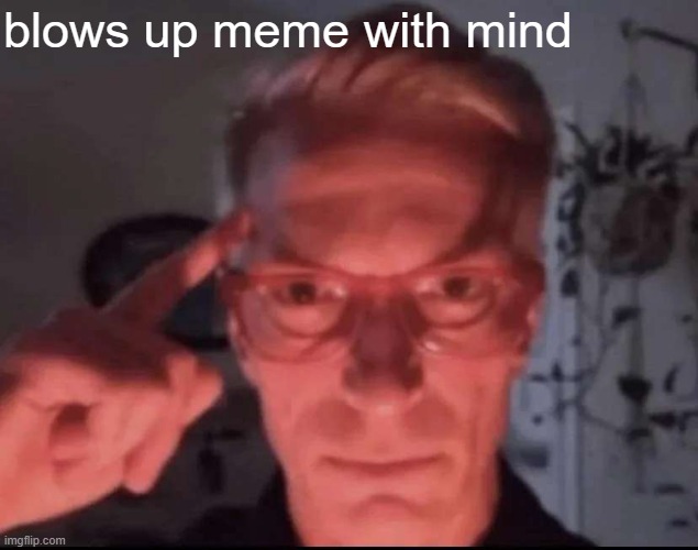 Blows up with mind | blows up meme with mind | image tagged in blows up with mind | made w/ Imgflip meme maker