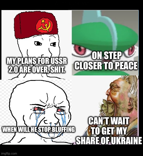 ON STEP CLOSER TO PEACE; MY PLANS FOR USSR 2.0 ARE OVER, SHIT. CAN’T WAIT TO GET MY SHARE OF UKRAINE; WHEN WILL HE STOP BLUFFING | made w/ Imgflip meme maker