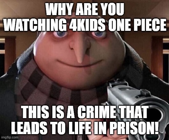 Gru Gun | WHY ARE YOU WATCHING 4KIDS ONE PIECE; THIS IS A CRIME THAT LEADS TO LIFE IN PRISON! | image tagged in gru gun | made w/ Imgflip meme maker