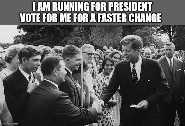 jfk | I AM RUNNING FOR PRESIDENT VOTE FOR ME FOR A FASTER CHANGE | image tagged in jfk | made w/ Imgflip meme maker
