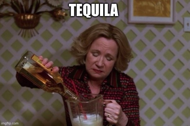 Kitty Drinkgin that 70s show | TEQUILA | image tagged in kitty drinkgin that 70s show | made w/ Imgflip meme maker