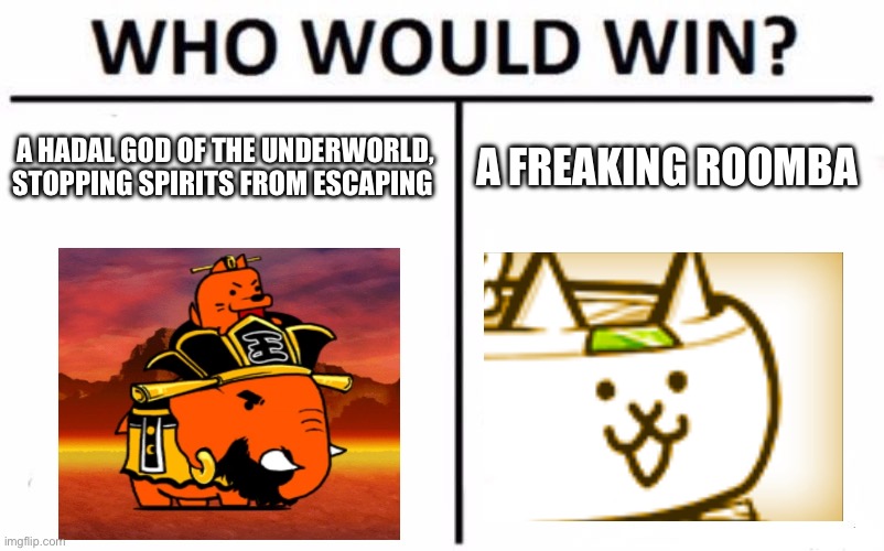 Battle cats meme | A HADAL GOD OF THE UNDERWORLD, STOPPING SPIRITS FROM ESCAPING; A FREAKING ROOMBA | image tagged in memes,who would win,battle cats,gaming,funny | made w/ Imgflip meme maker