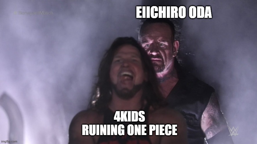 Undertaker teleports behind AJ Styles | EIICHIRO ODA; 4KIDS RUINING ONE PIECE | image tagged in undertaker teleports behind aj styles | made w/ Imgflip meme maker