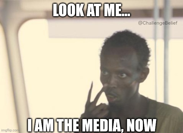 I am the media | LOOK AT ME... @ChallengeBelief; I AM THE MEDIA, NOW | image tagged in memes,i'm the captain now | made w/ Imgflip meme maker