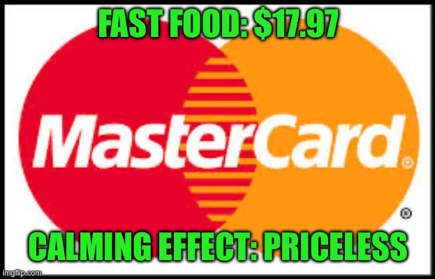 Mastercard | FAST FOOD: $17.97 CALMING EFFECT: PRICELESS | image tagged in mastercard | made w/ Imgflip meme maker