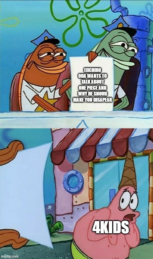 patrick scared | EIICHIRO ODA WANTS TO TALK ABOUT ONE PIECE AND WHY HE SHOUD MAKE YOU DISAPEAR; 4KIDS | image tagged in patrick scared | made w/ Imgflip meme maker