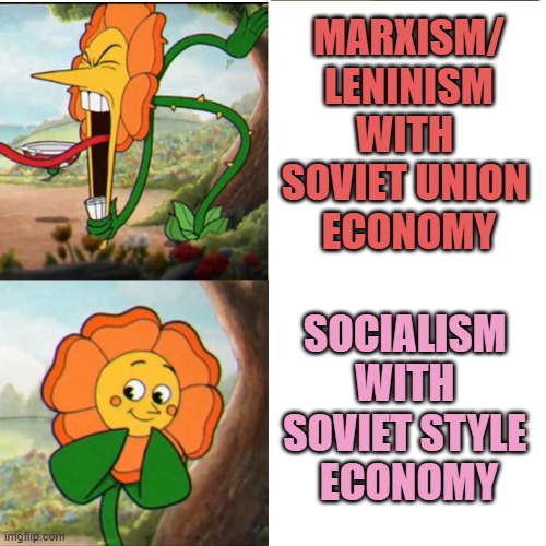 Cuphead Flower | MARXISM/
LENINISM
WITH 
SOVIET UNION 
ECONOMY; SOCIALISM 
WITH 
SOVIET STYLE 
ECONOMY | image tagged in cuphead flower | made w/ Imgflip meme maker
