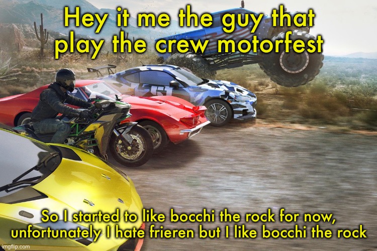 The crew 1 | Hey it me the guy that play the crew motorfest; So I started to like bocchi the rock for now, unfortunately I hate frieren but I like bocchi the rock | image tagged in the crew 1 | made w/ Imgflip meme maker